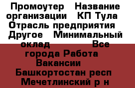 Промоутер › Название организации ­ КП-Тула › Отрасль предприятия ­ Другое › Минимальный оклад ­ 15 000 - Все города Работа » Вакансии   . Башкортостан респ.,Мечетлинский р-н